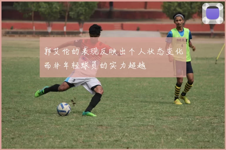 郭艾伦的表现反映出个人状态变化而非年轻球员的实力超越