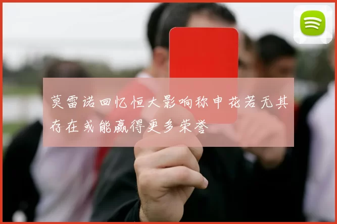 莫雷诺回忆恒大影响称申花若无其存在或能赢得更多荣誉