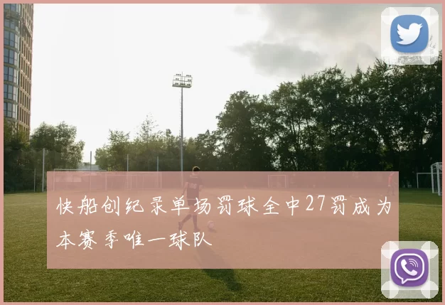 快船创纪录单场罚球全中27罚成为本赛季唯一球队
