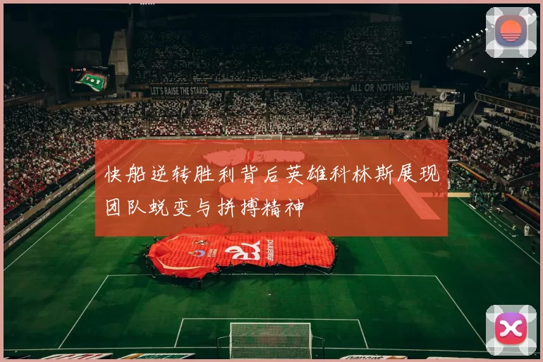 快船逆转胜利背后英雄科林斯展现团队蜕变与拼搏精神