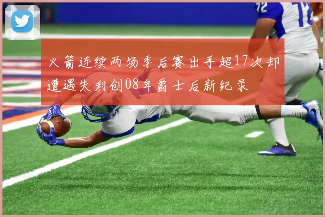 火箭连续两场季后赛出手超17次却遭遇失利创08年爵士后新纪录