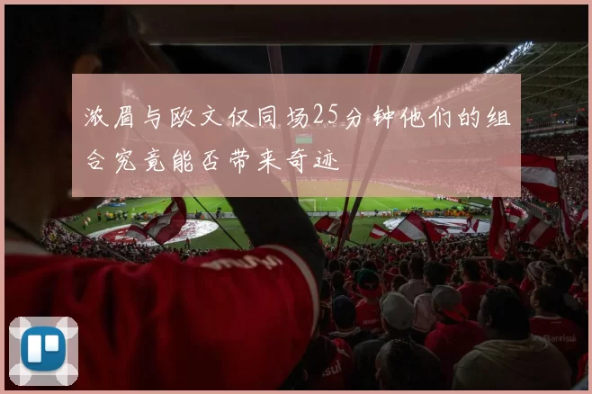 浓眉与欧文仅同场25分钟他们的组合究竟能否带来奇迹