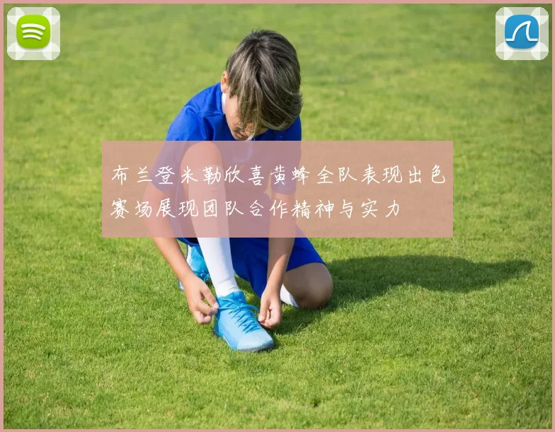 布兰登米勒欣喜黄蜂全队表现出色赛场展现团队合作精神与实力