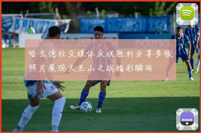 哈兰德社交媒体庆祝胜利分享多张照片展现天王山之战精彩瞬间