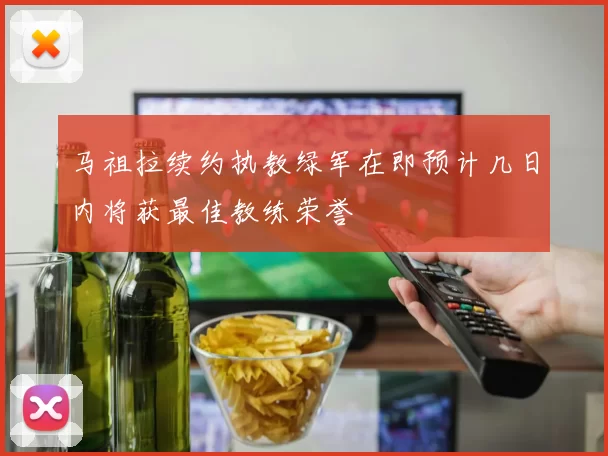 马祖拉续约执教绿军在即预计几日内将获最佳教练荣誉